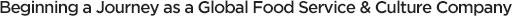 Beginning a Journey as a Global Food Service & Culture Company